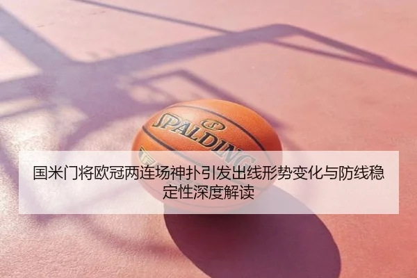 国米门将欧冠两连场神扑引发出线形势变化与防线稳定性深度解读