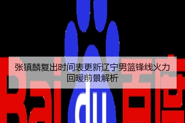 张镇麟复出时间表更新辽宁男篮锋线火力回暖前景解析